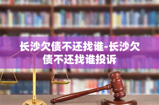 长沙欠债不还找谁-长沙欠债不还找谁投诉