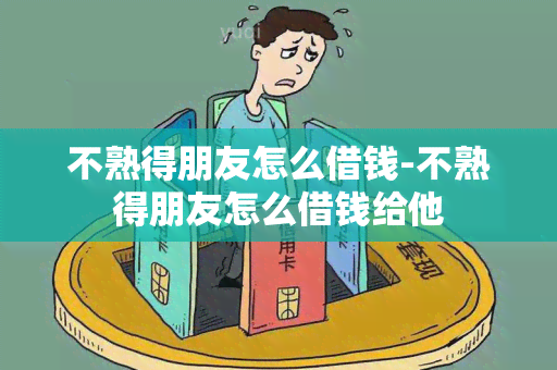 不熟得朋友怎么借钱-不熟得朋友怎么借钱给他