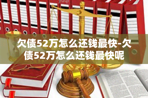 欠债52万怎么还钱最快-欠债52万怎么还钱最快呢