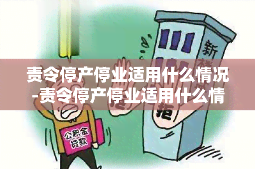 责令停产停业适用什么情况-责令停产停业适用什么情况处罚