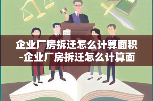 企业厂房拆迁怎么计算面积-企业厂房拆迁怎么计算面积的