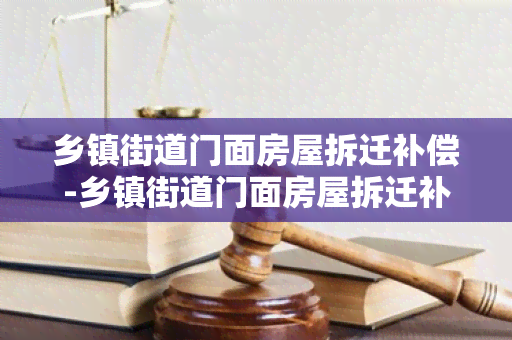 乡镇街道门面房屋拆迁补偿-乡镇街道门面房屋拆迁补偿标准