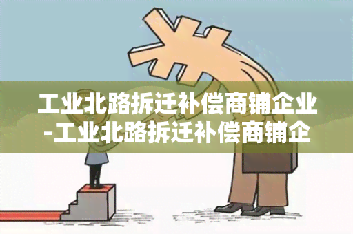 工业北路拆迁补偿商铺企业-工业北路拆迁补偿商铺企业有补偿吗