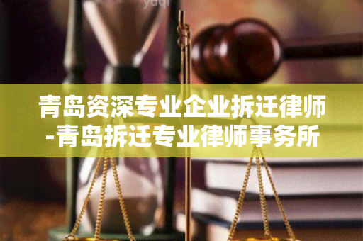 青岛资深专业企业拆迁律师-青岛拆迁专业