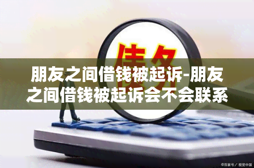 朋友之间借钱被起诉-朋友之间借钱被起诉会不会联系家人