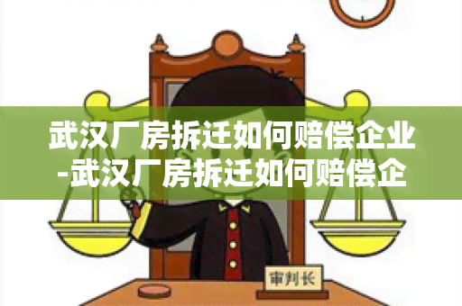 武汉厂房拆迁如何赔偿企业-武汉厂房拆迁如何赔偿企业的