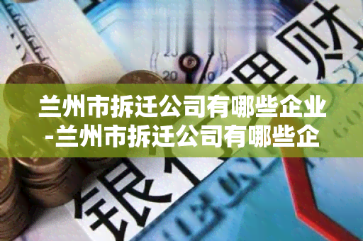 兰州市拆迁公司有哪些企业-兰州市拆迁公司有哪些企业名称