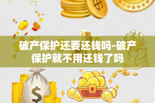 破产保护还要还钱吗-破产保护就不用还钱了吗