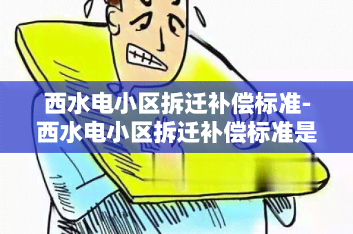 西水电小区拆迁补偿标准-西水电小区拆迁补偿标准是多少