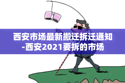 西安市场最新搬迁拆迁通知-西安2021要拆的市场