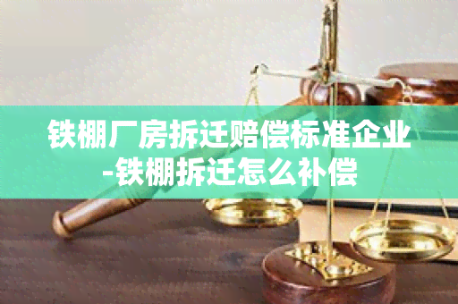 铁棚厂房拆迁赔偿标准企业-铁棚拆迁怎么补偿