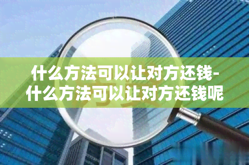 什么方法可以让对方还钱-什么方法可以让对方还钱呢