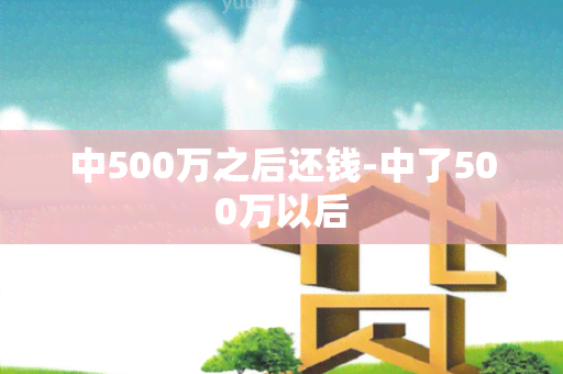 中500万之后还钱-中了500万以后