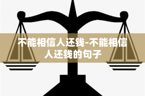 不能相信人还钱-不能相信人还钱的句子