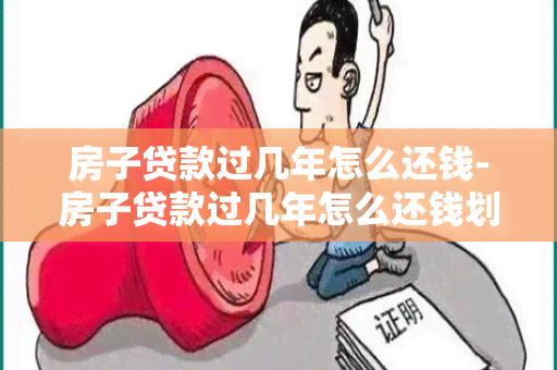 房子贷款过几年怎么还钱-房子贷款过几年怎么还钱划算