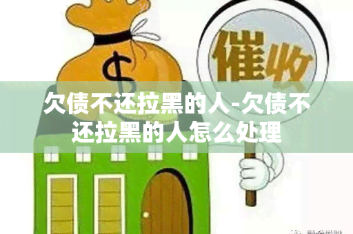 欠债不还拉黑的人-欠债不还拉黑的人怎么处理