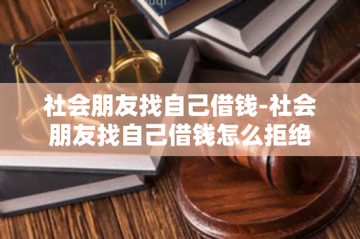 社会朋友找自己借钱-社会朋友找自己借钱怎么拒绝