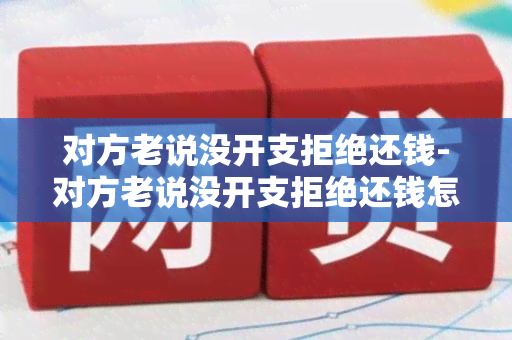 对方老说没开支拒绝还钱-对方老说没开支拒绝还钱怎么回复