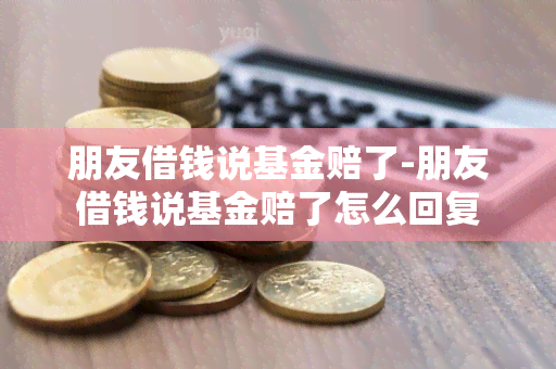 朋友借钱说基金赔了-朋友借钱说基金赔了怎么回复