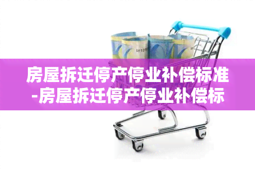 房屋拆迁停产停业补偿标准-房屋拆迁停产停业补偿标准是多少