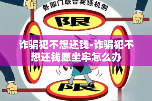 诈犯不想还钱-诈犯不想还钱愿坐牢怎么办