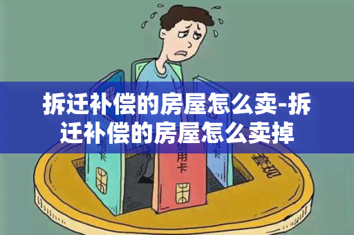 拆迁补偿的房屋怎么卖-拆迁补偿的房屋怎么卖掉