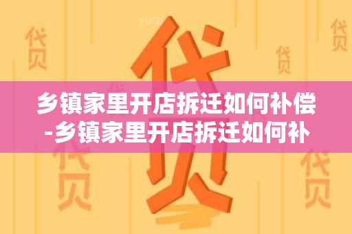 乡镇家里开店拆迁如何补偿-乡镇家里开店拆迁如何补偿的