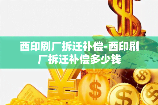 西印刷厂拆迁补偿-西印刷厂拆迁补偿多少钱