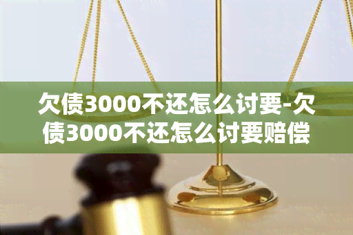 欠债3000不还怎么讨要-欠债3000不还怎么讨要赔偿