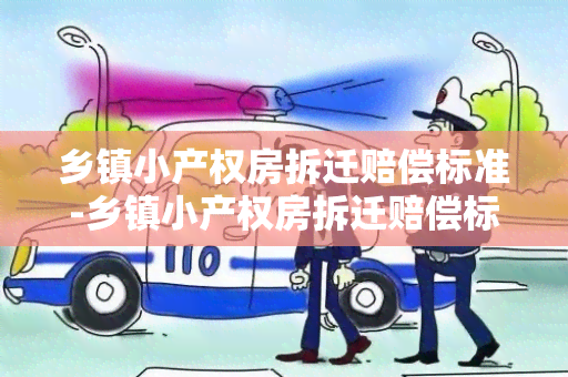 乡镇小产权房拆迁赔偿标准-乡镇小产权房拆迁赔偿标准是多少