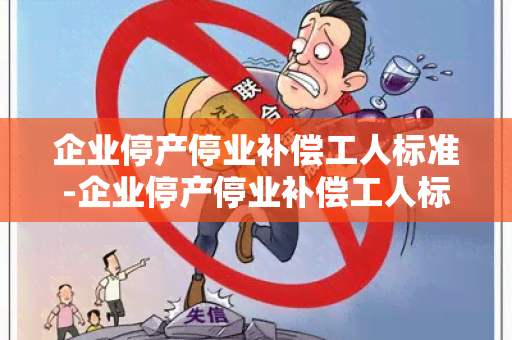 企业停产停业补偿工人标准-企业停产停业补偿工人标准是什么