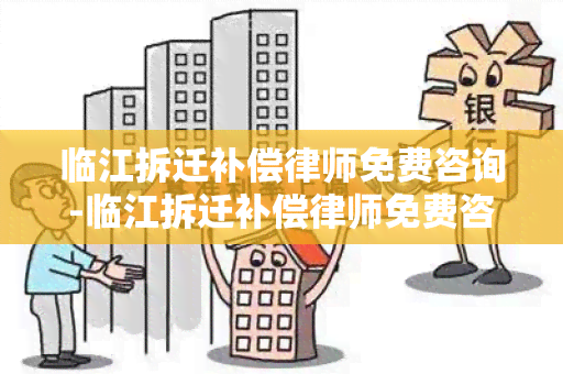 临江拆迁补偿律师免费咨询-临江拆迁补偿律师免费咨询电话