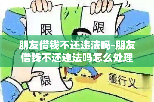 朋友借钱不还违法吗-朋友借钱不还违法吗怎么处理