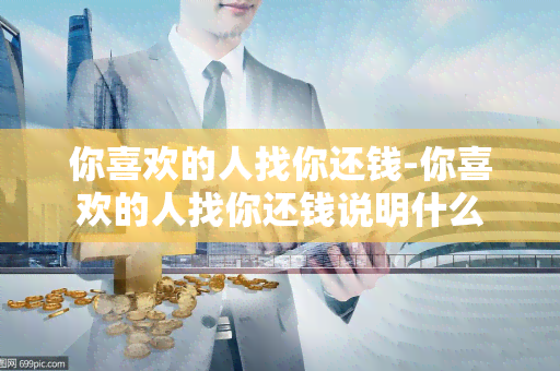 你喜欢的人找你还钱-你喜欢的人找你还钱说明什么