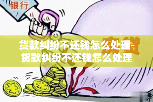 货款纠纷不还钱怎么处理-货款纠纷不还钱怎么处理