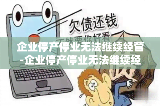 企业停产停业无法继续经营-企业停产停业无法继续经营怎么办