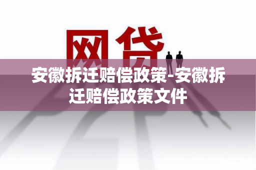 安徽拆迁赔偿政策-安徽拆迁赔偿政策文件