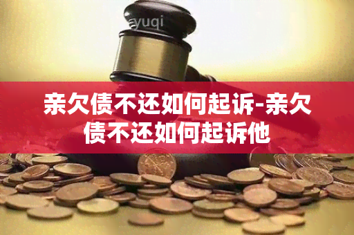 亲欠债不还如何起诉-亲欠债不还如何起诉他