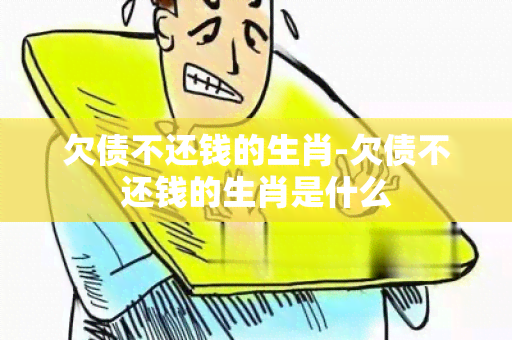 欠债不还钱的生肖-欠债不还钱的生肖是什么