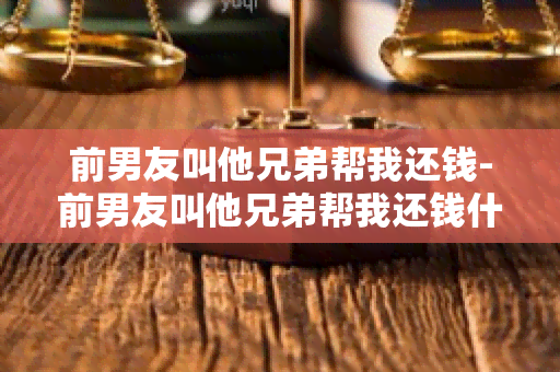 前男友叫他兄弟帮我还钱-前男友叫他兄弟帮我还钱什么意思