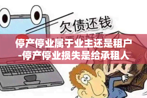 停产停业属于业主还是租户-停产停业损失是给承租人的吗