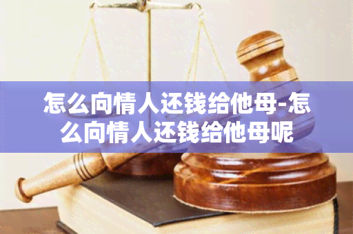 怎么向情人还钱给他母-怎么向情人还钱给他母呢