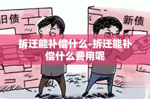 拆迁能补偿什么-拆迁能补偿什么费用呢