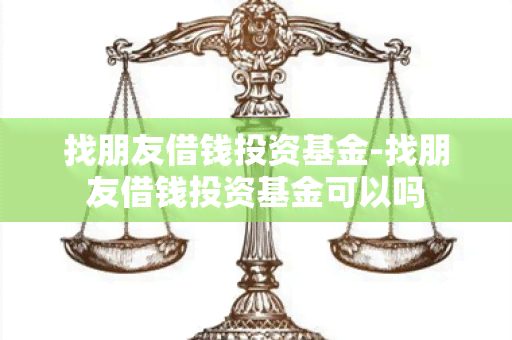 找朋友借钱投资基金-找朋友借钱投资基金可以吗