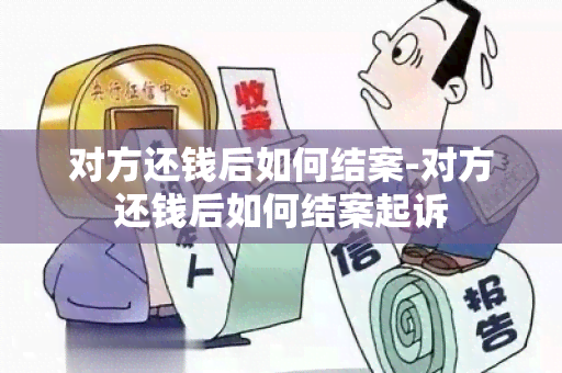 对方还钱后如何结案-对方还钱后如何结案起诉