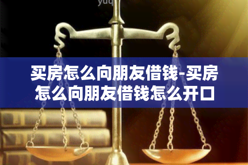 买房怎么向朋友借钱-买房怎么向朋友借钱怎么开口