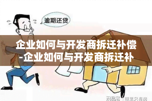 企业如何与开发商拆迁补偿-企业如何与开发商拆迁补偿合作