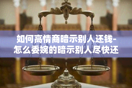 如何高情商暗示别人还钱-怎么委婉的暗示别人尽快还钱