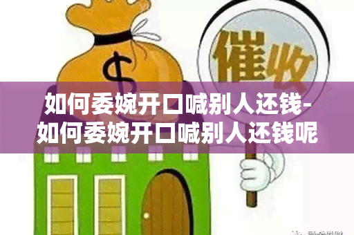 如何委婉开口喊别人还钱-如何委婉开口喊别人还钱呢