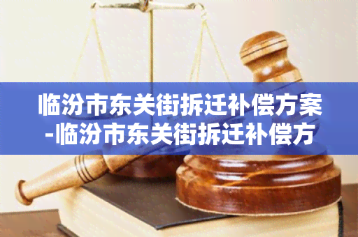 临汾市东关街拆迁补偿方案-临汾市东关街拆迁补偿方案公示